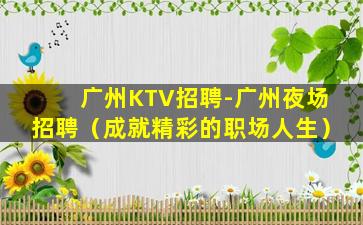广州KTV招聘-广州夜场招聘（成就精彩的职场人生）